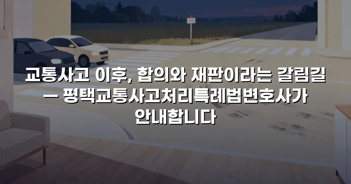 교통사고 이후, 합의와 재판이라는 갈림길 — 평택교통사고처리특례법변호사가 안내합니다