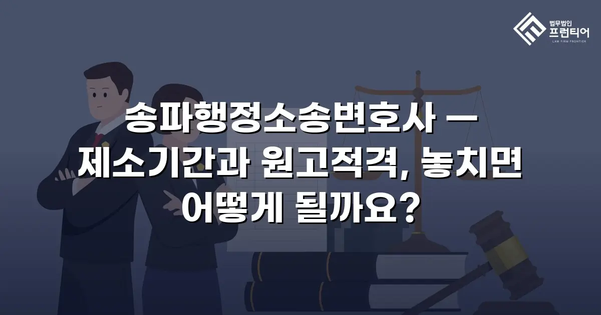 송파행정소송변호사 — 제소기간과 원고적격, 놓치면 어떻게 될까요?