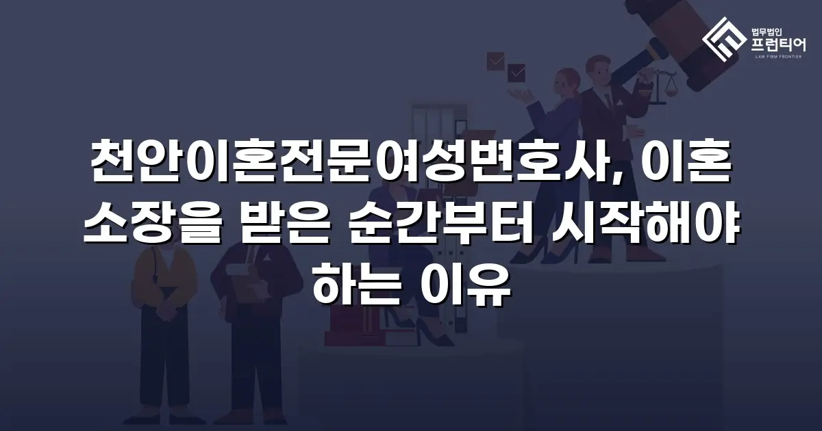 천안이혼전문여성변호사, 이혼 소장을 받은 순간부터 시작해야 하는 이유