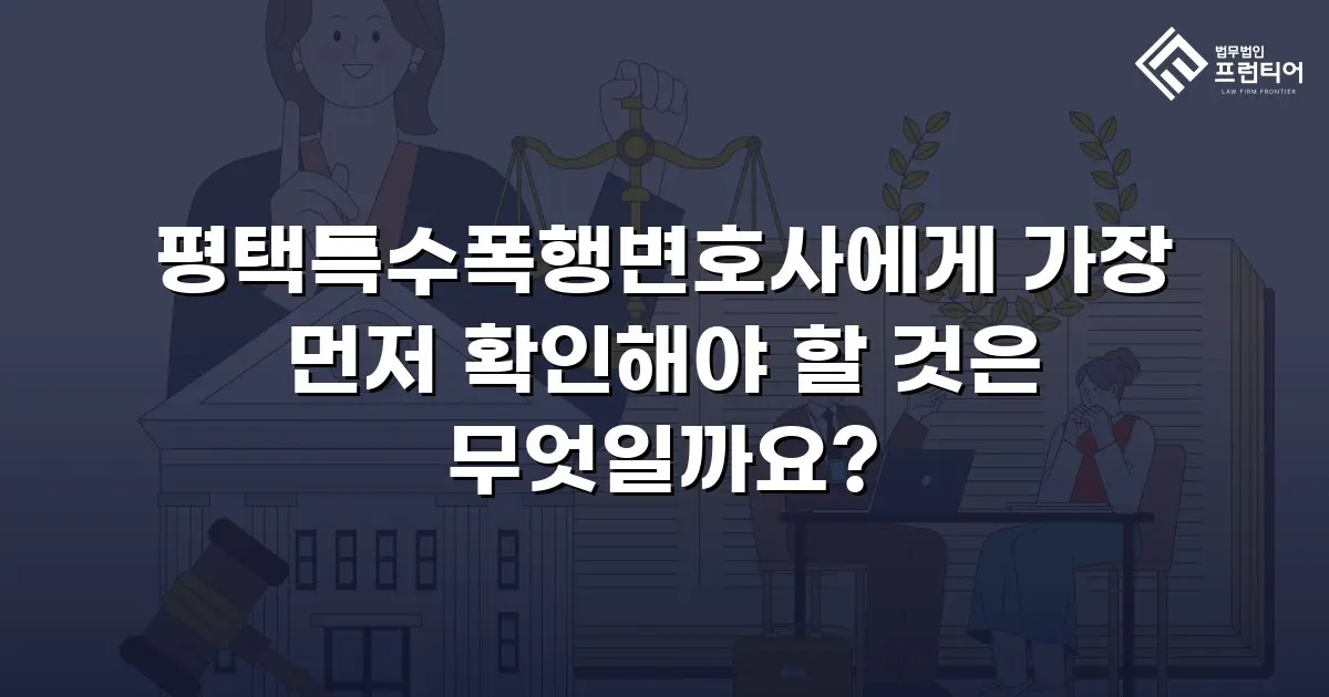 평택특수폭행변호사에게 가장 먼저 확인해야 할 것은 무엇일까요?