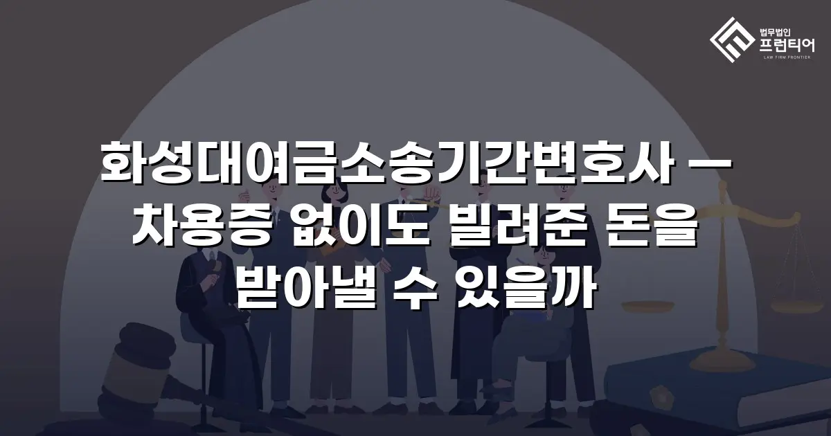화성대여금소송기간변호사 — 차용증 없이도 빌려준 돈을 받아낼 수 있을까