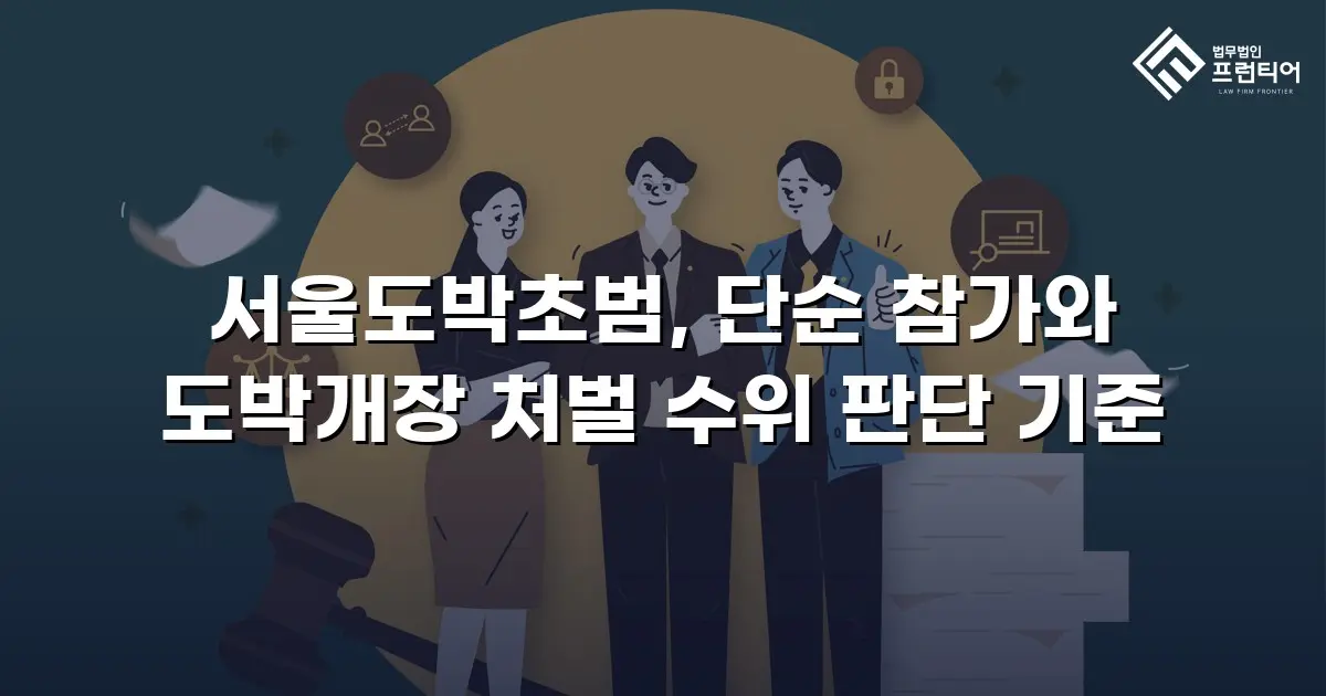 서울도박초범, 단순 참가와 도박개장 처벌 수위 판단 기준