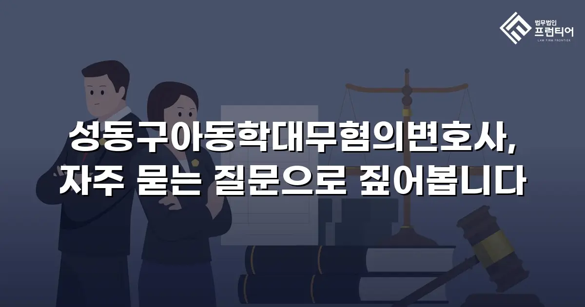 성동구아동학대무혐의변호사, 자주 묻는 질문으로 짚어봅니다