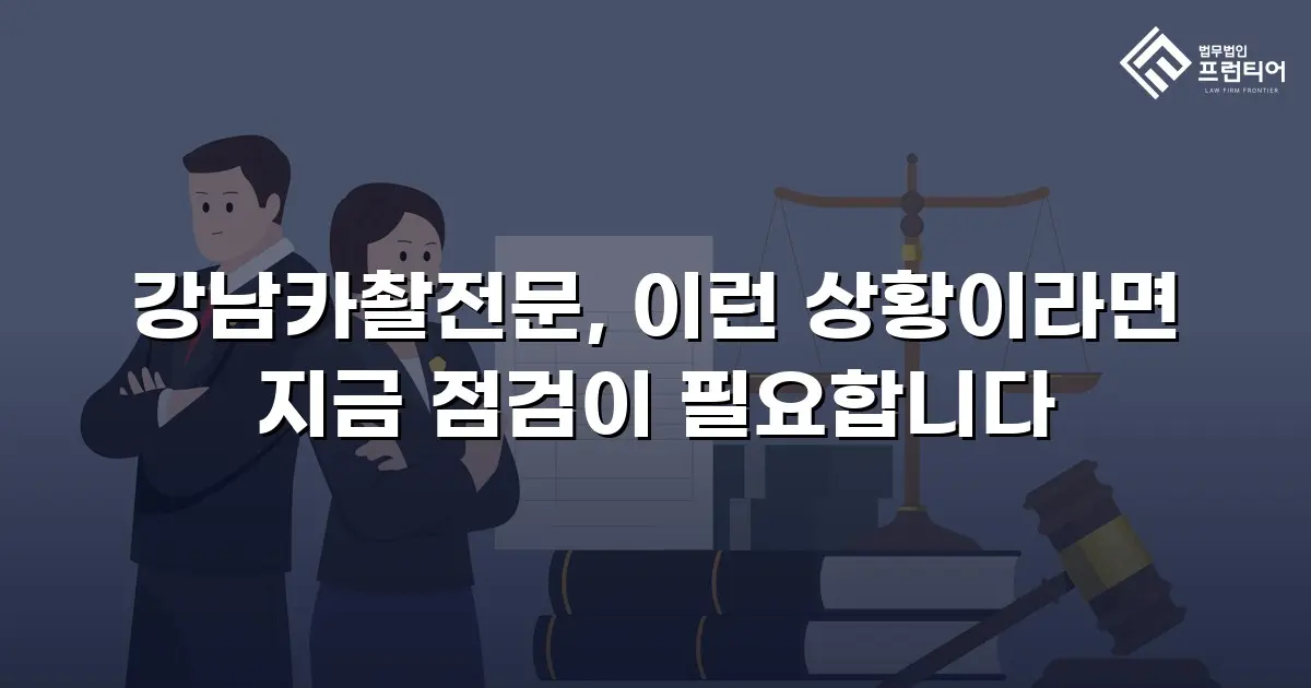 강남카촬전문, 이런 상황이라면 지금 점검이 필요합니다