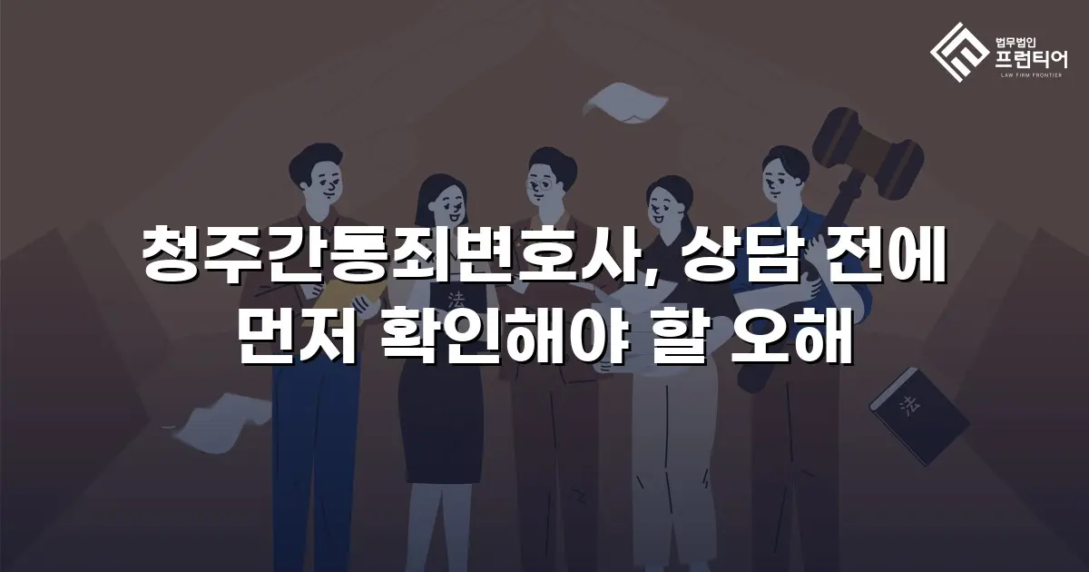 청주간통죄변호사, 상담 전에 먼저 확인해야 할 오해