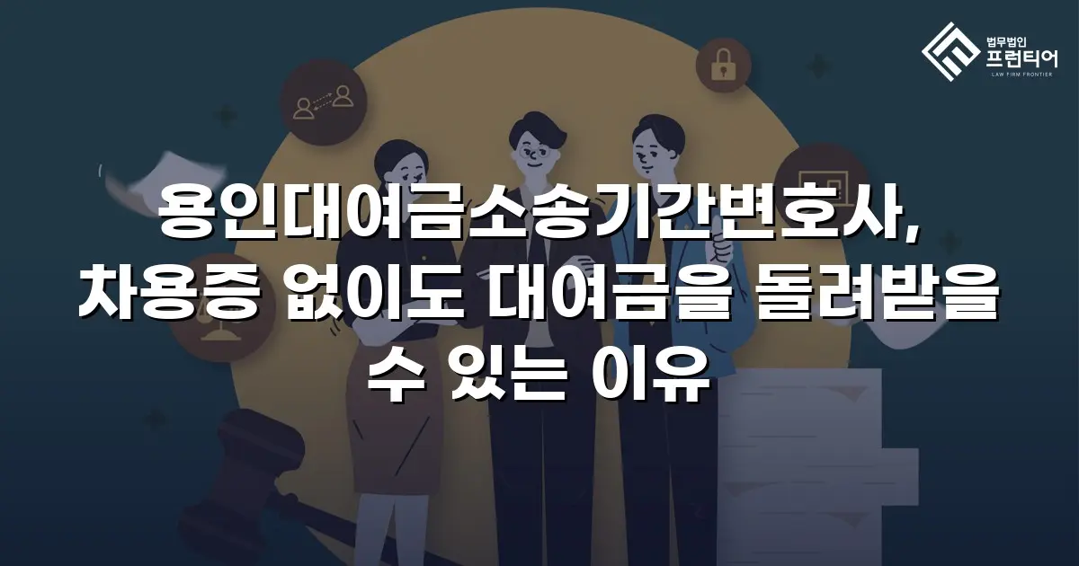 용인대여금소송기간변호사, 차용증 없이도 대여금을 돌려받을 수 있는 이유