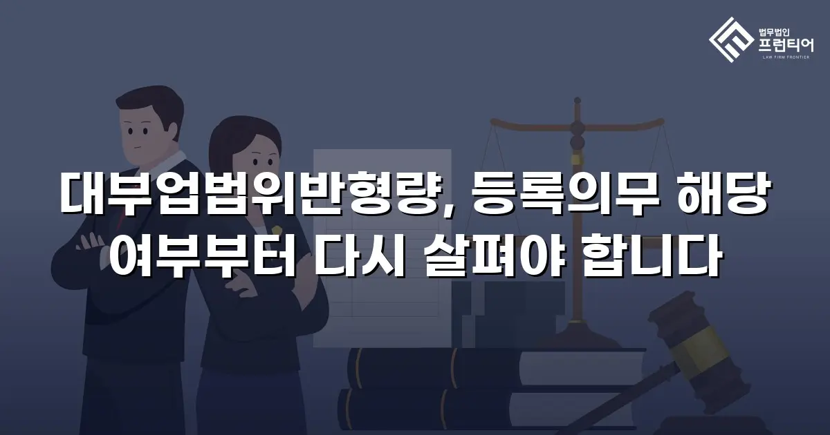 대부업법위반형량, 등록의무 해당 여부부터 다시 살펴야 합니다
