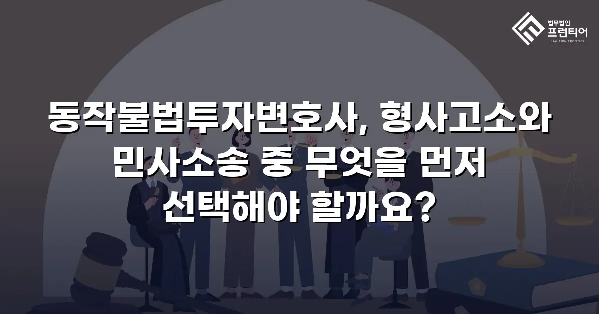 동작불법투자변호사, 형사고소와 민사소송 중 무엇을 먼저 선택해야 할까요?
