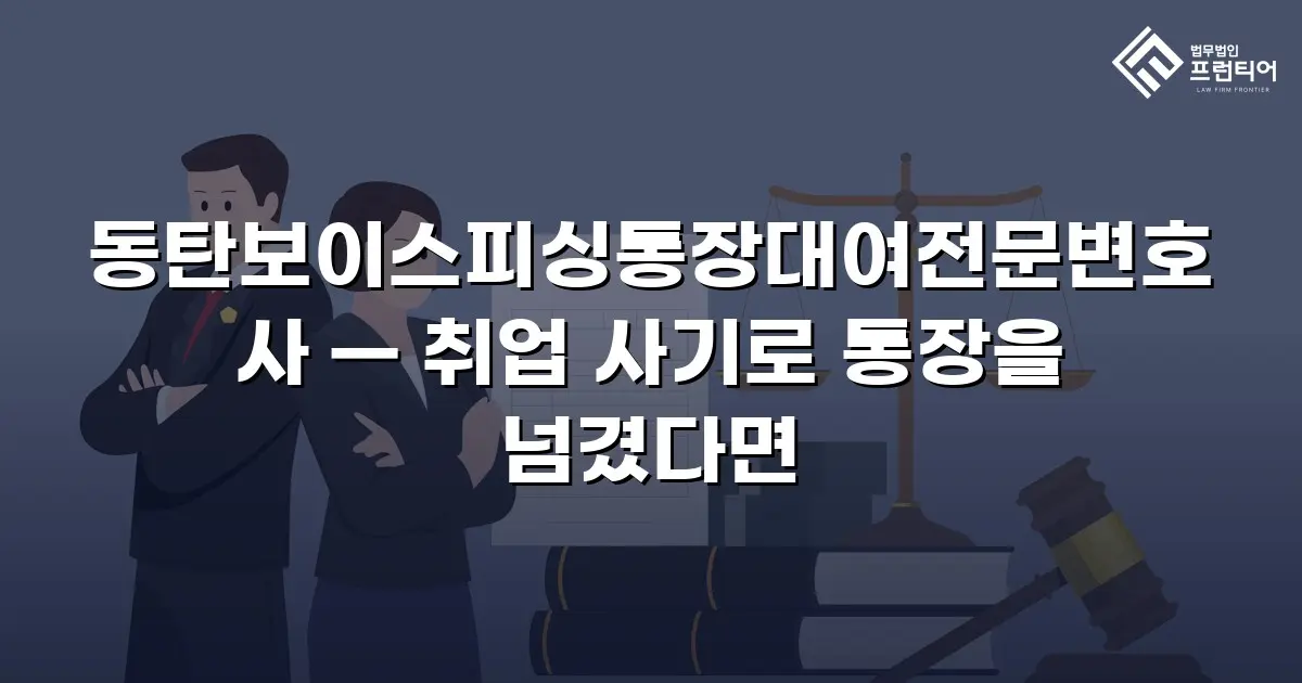동탄보이스피싱통장대여전문변호사 — 취업 사기로 통장을 넘겼다면