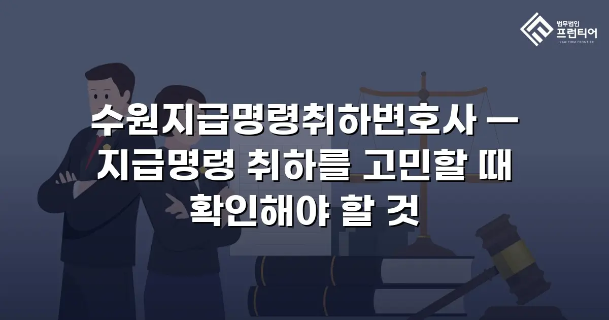 수원지급명령취하변호사 — 지급명령 취하를 고민할 때 확인해야 할 것