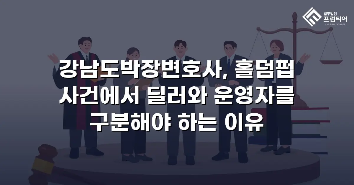 강남도박장변호사, 홀덤펍 사건에서 딜러와 운영자를 구분해야 하는 이유