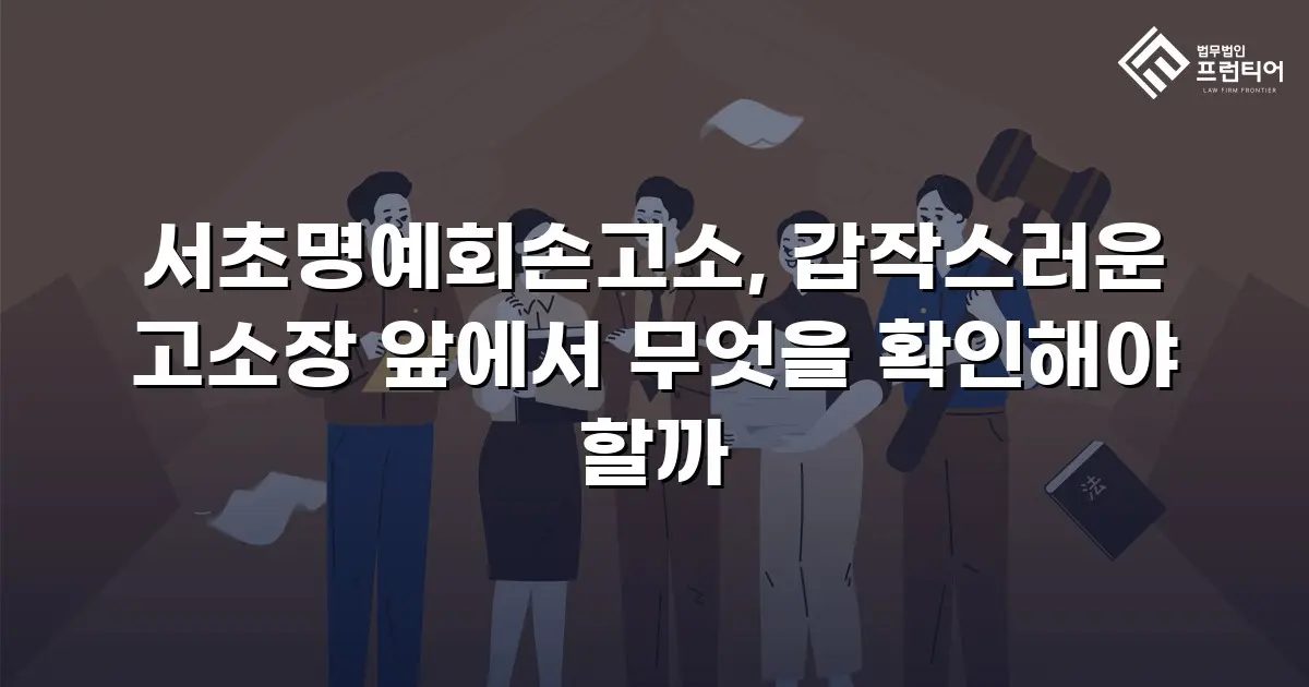 서초명예회손고소, 갑작스러운 고소장 앞에서 무엇을 확인해야 할까