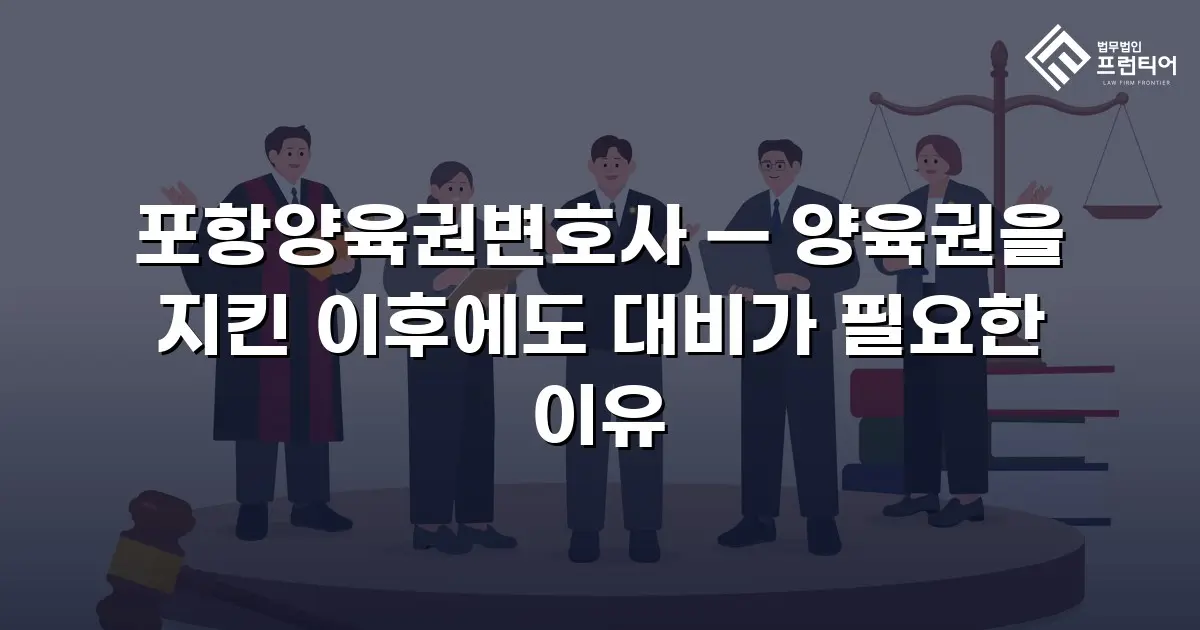 포항양육권변호사 — 양육권을 지킨 이후에도 대비가 필요한 이유
