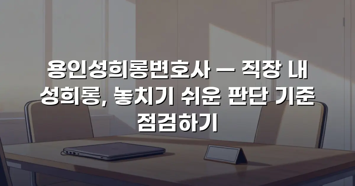 용인성희롱변호사 — 직장 내 성희롱, 놓치기 쉬운 판단 기준 점검하기