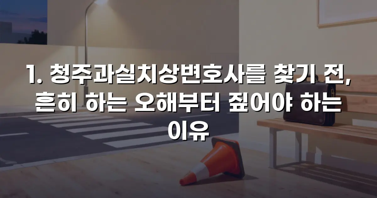 청주과실치상변호사를 찾기 전, 흔히 하는 오해부터 짚어야 하는 이유