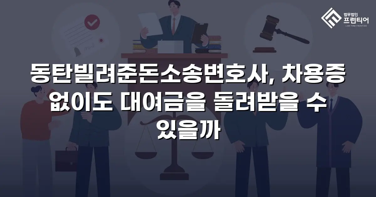 동탄빌려준돈소송변호사, 차용증 없이도 대여금을 돌려받을 수 있을까