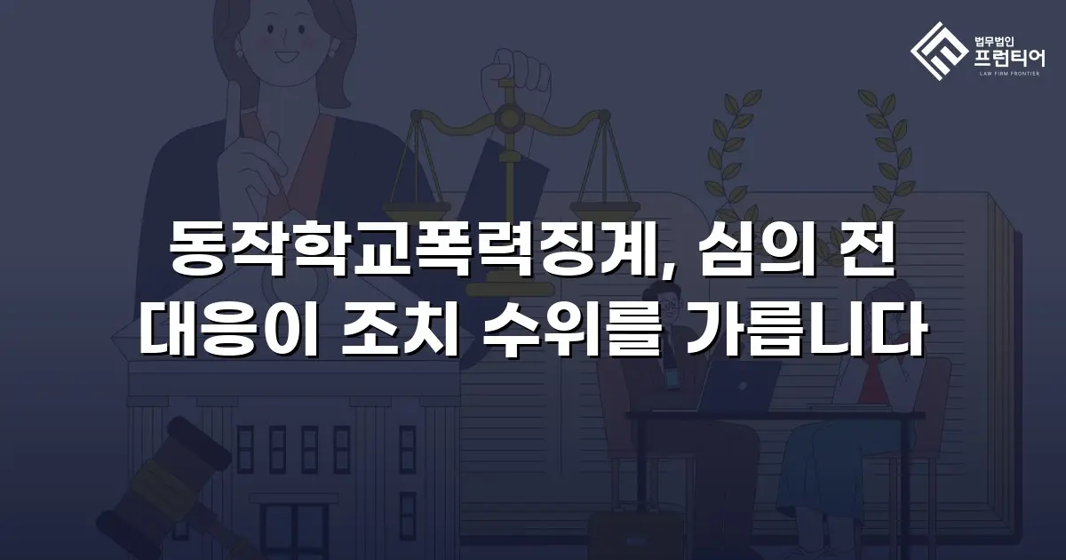동작학교폭력징계, 심의 전 대응이 조치 수위를 가릅니다