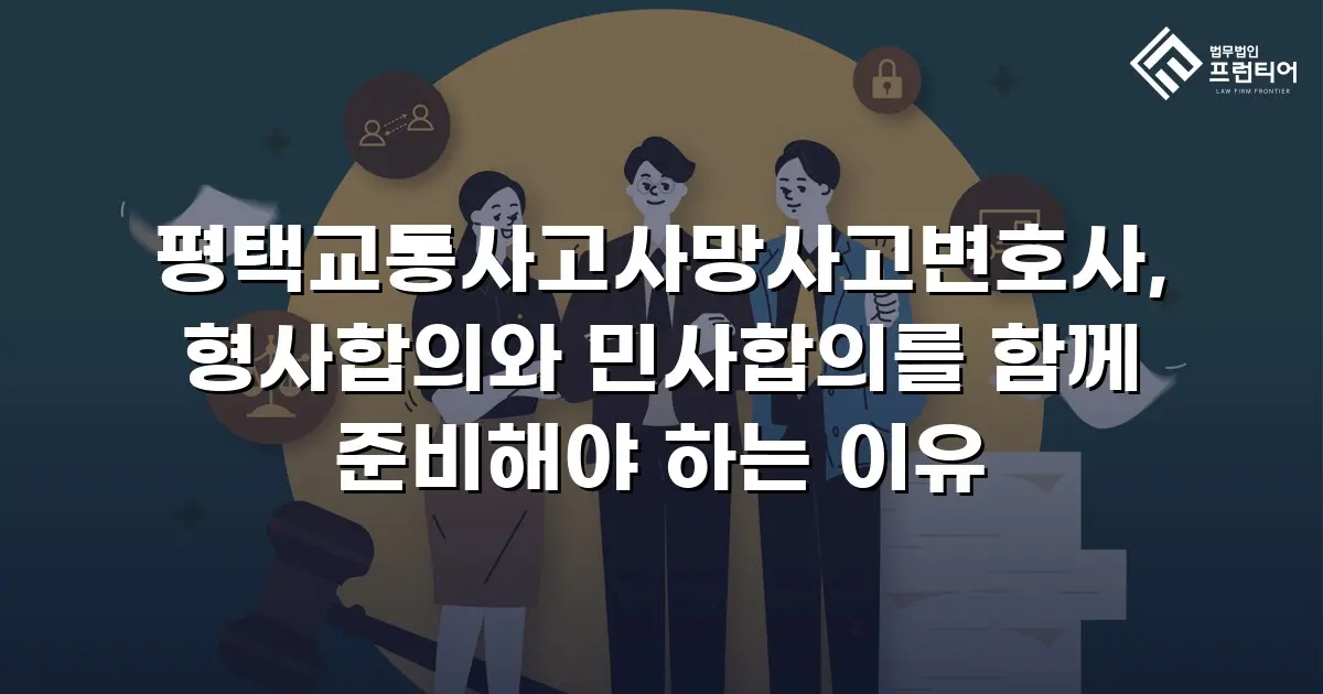평택교통사고사망사고변호사, 형사합의와 민사합의를 함께 준비해야 하는 이유