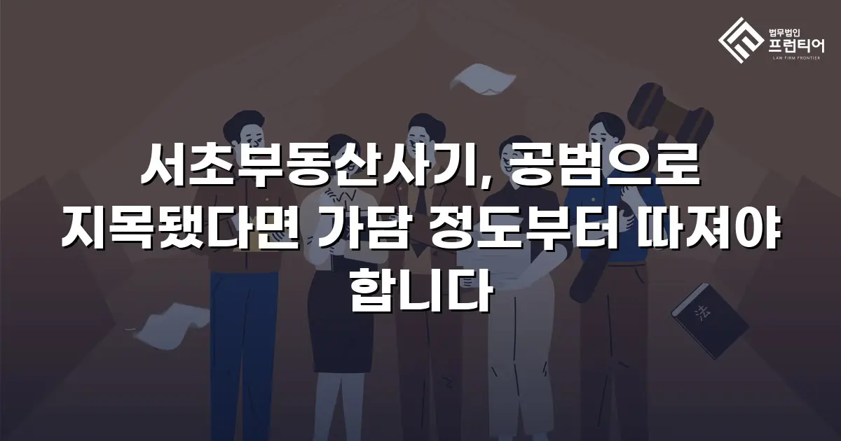 서초부동산사기, 공범으로 지목됐다면 가담 정도부터 따져야 합니다