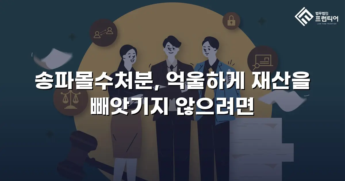 송파몰수처분, 억울하게 재산을 빼앗기지 않으려면