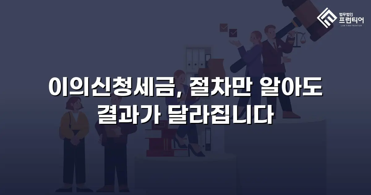 이의신청세금, 절차만 알아도 결과가 달라집니다