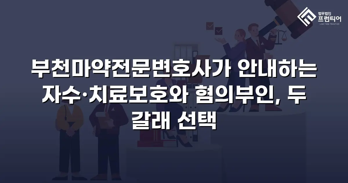 부천마약전문변호사가 안내하는 자수·치료보호와 혐의부인, 두 갈래 선택
