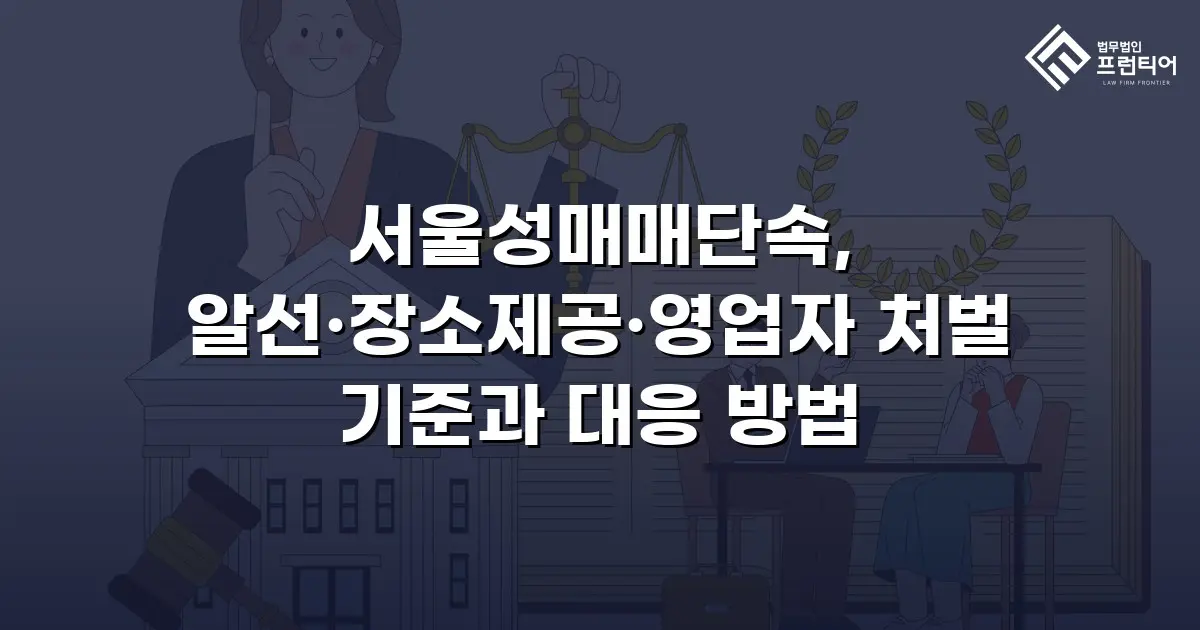 서울성매매단속, 알선·장소제공·영업자 처벌 기준과 대응 방법
