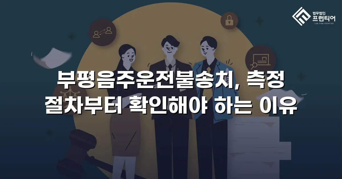 부평음주운전불송치, 측정 절차부터 확인해야 하는 이유