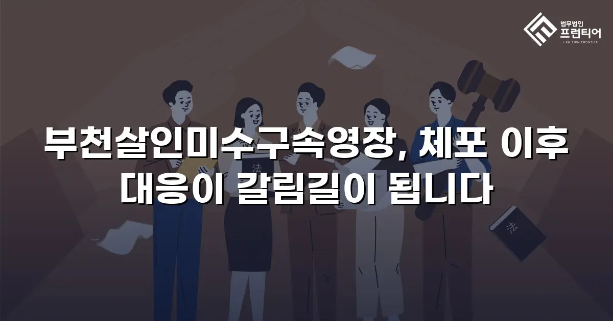 부천살인미수구속영장, 체포 이후 대응이 갈림길이 됩니다