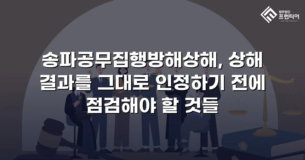 송파공무집행방해상해, 상해 결과를 그대로 인정하기 전에 점검해야 할 것들