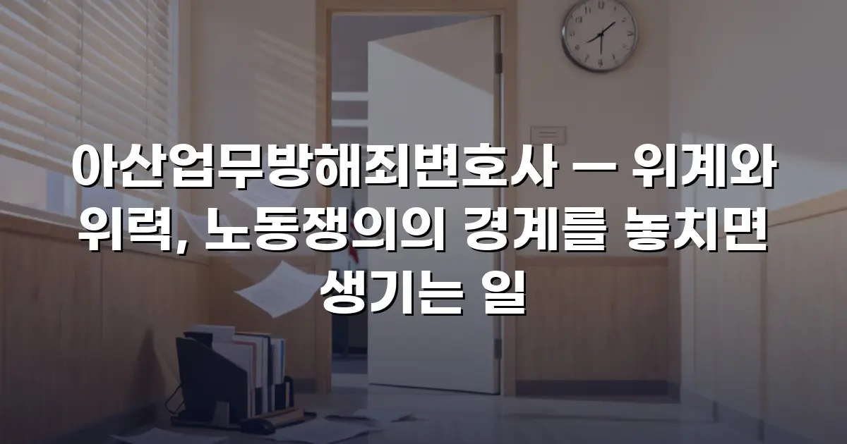 아산업무방해죄변호사 — 위계와 위력, 노동쟁의의 경계를 놓치면 생기는 일