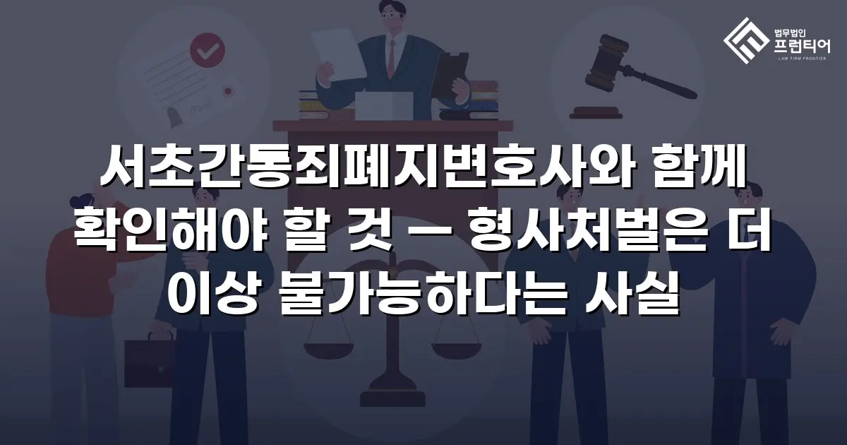 서초간통죄폐지변호사와 함께 확인해야 할 것 — 형사처벌은 더 이상 불가능하다는 사실