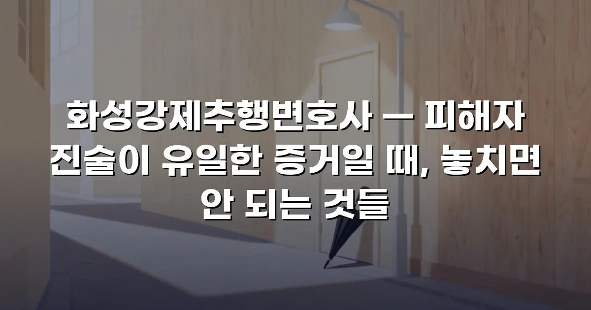 화성강제추행변호사 — 피해자 진술이 유일한 증거일 때, 놓치면 안 되는 것들