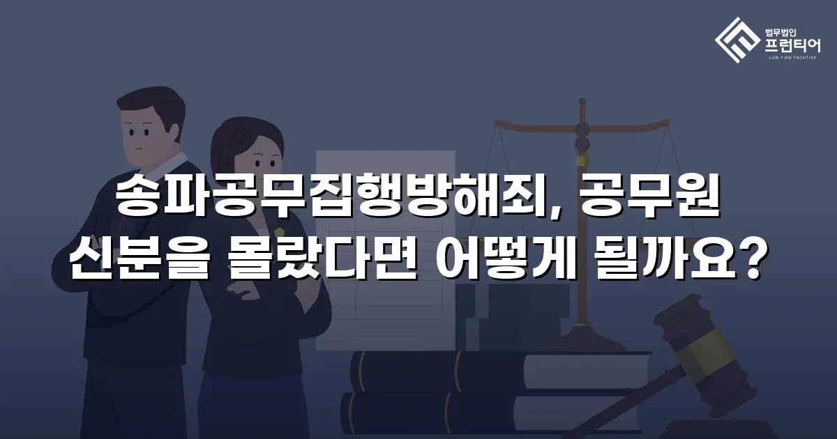 송파공무집행방해죄, 공무원 신분을 몰랐다면 어떻게 될까요?