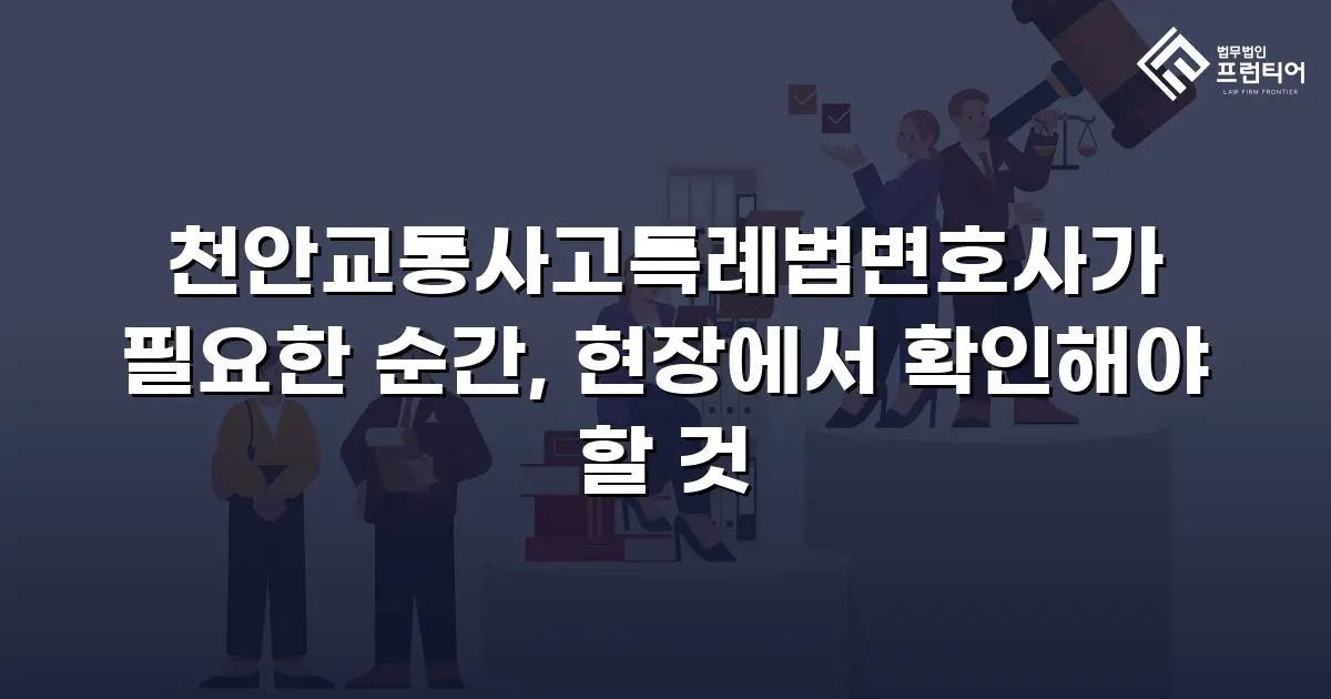 천안교통사고특례법변호사가 필요한 순간, 현장에서 확인해야 할 것
