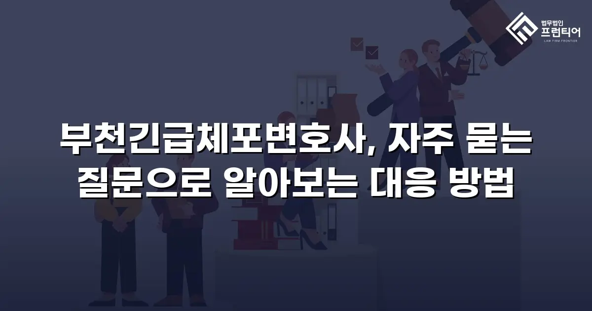 부천긴급체포변호사, 자주 묻는 질문으로 알아보는 대응 방법