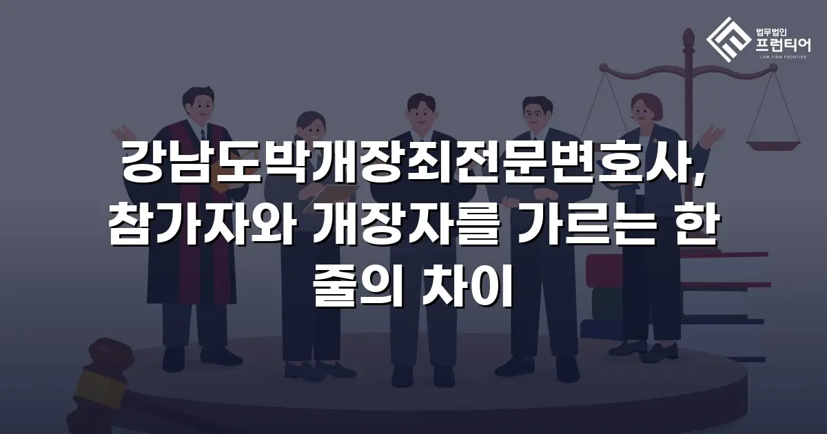 강남도박개장죄전문변호사, 참가자와 개장자를 가르는 한 줄의 차이