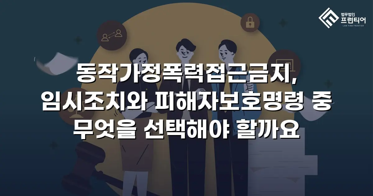 동작가정폭력접근금지, 임시조치와 피해자보호명령 중 무엇을 선택해야 할까요