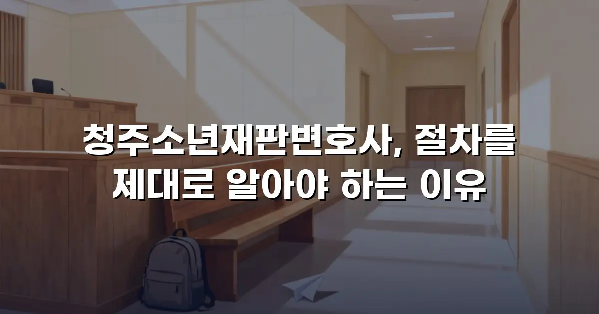 청주소년재판변호사, 절차를 제대로 알아야 하는 이유