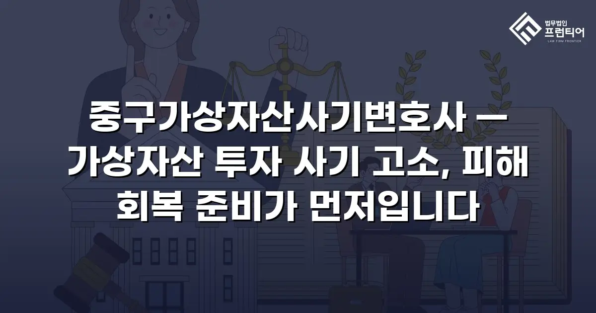 중구가상자산사기변호사 — 가상자산 투자 사기 고소, 피해 회복 준비가 먼저입니다