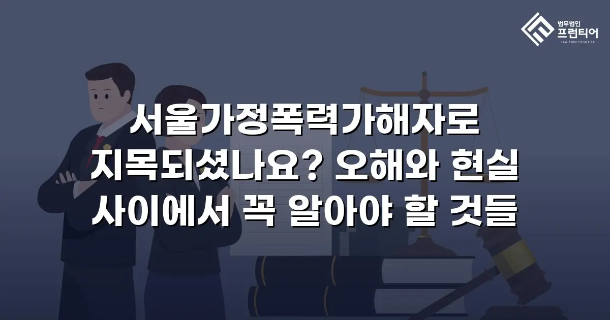 서울가정폭력가해자로 지목되셨나요? 오해와 현실 사이에서 꼭 알아야 할 것들
