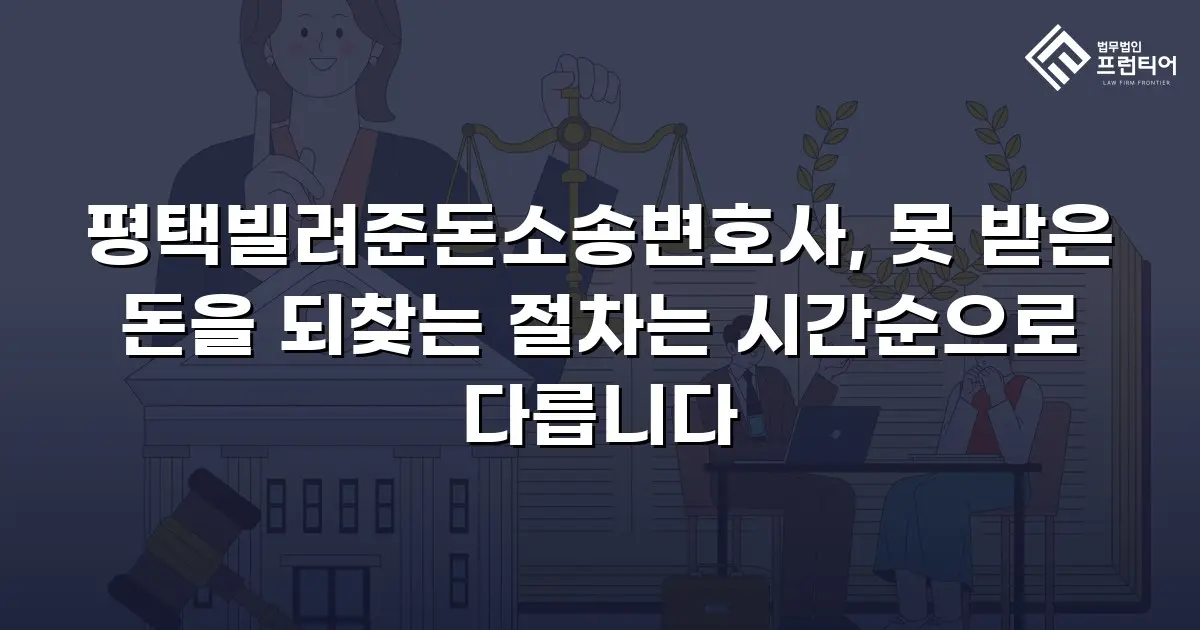 평택빌려준돈소송변호사, 못 받은 돈을 되찾는 절차는 시간순으로 다릅니다