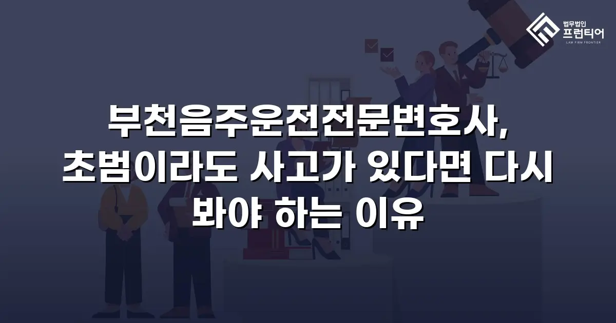 부천음주운전전문변호사, 초범이라도 사고가 있다면 다시 봐야 하는 이유