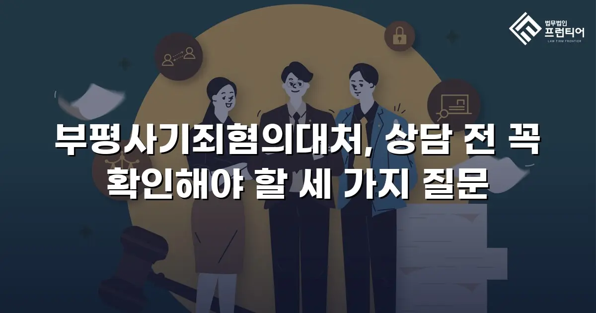 부평사기죄혐의대처, 상담 전 꼭 확인해야 할 세 가지 질문