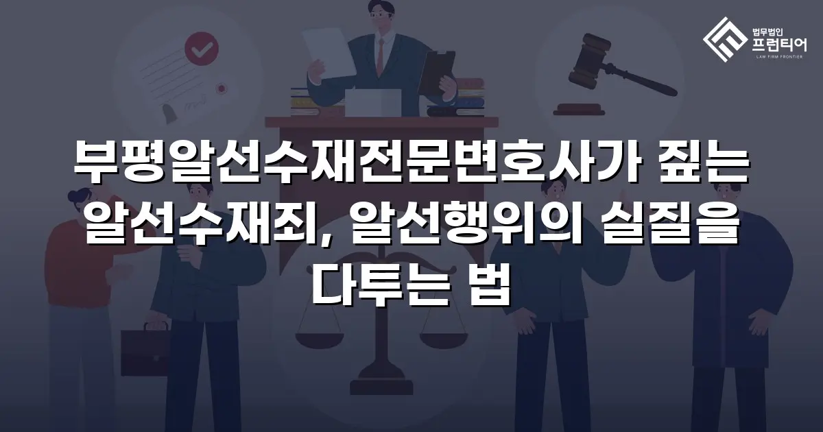 부평알선수재전문변호사가 짚는 알선수재죄, 알선행위의 실질을 다투는 법