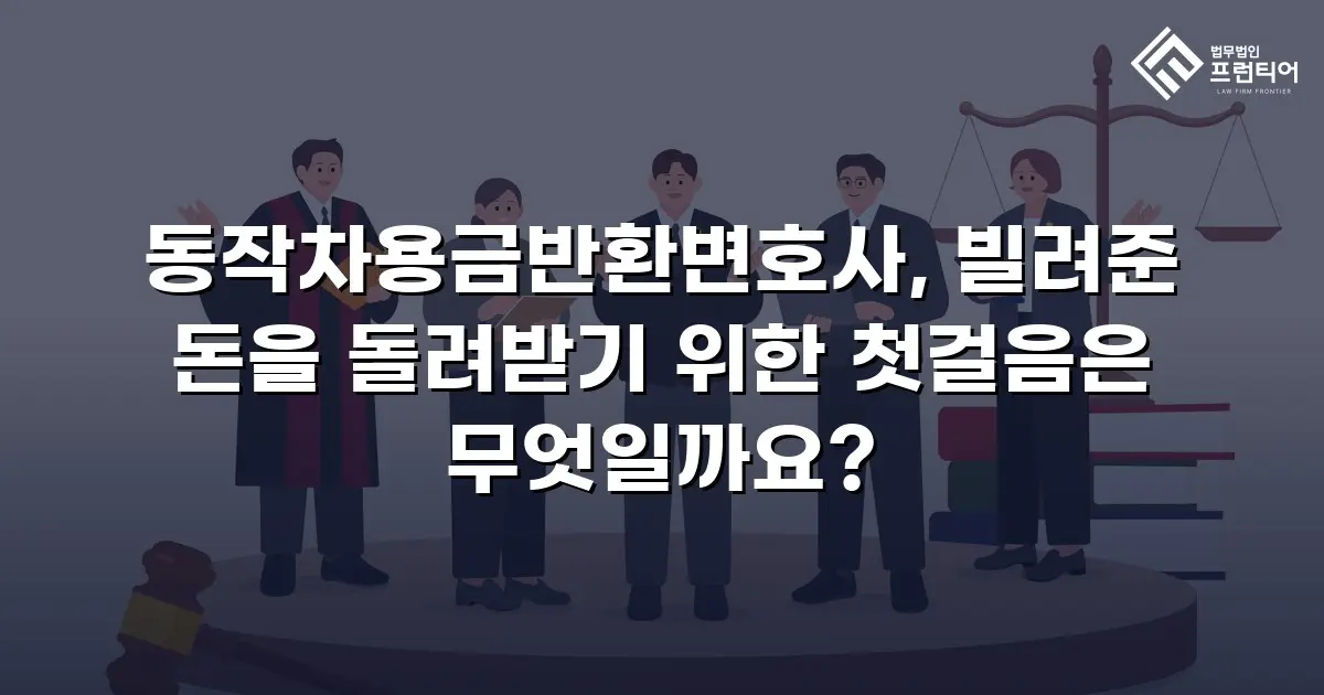동작차용금반환변호사, 빌려준 돈을 돌려받기 위한 첫걸음은 무엇일까요?