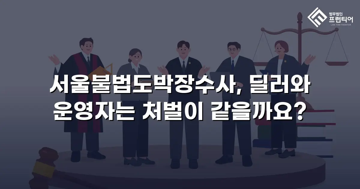 서울불법도박장수사, 딜러와 운영자는 처벌이 같을까요?