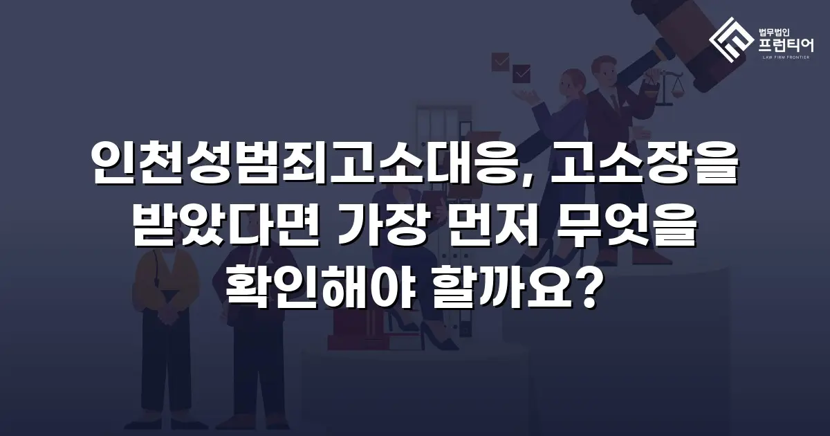 인천성범죄고소대응, 고소장을 받았다면 가장 먼저 무엇을 확인해야 할까요?