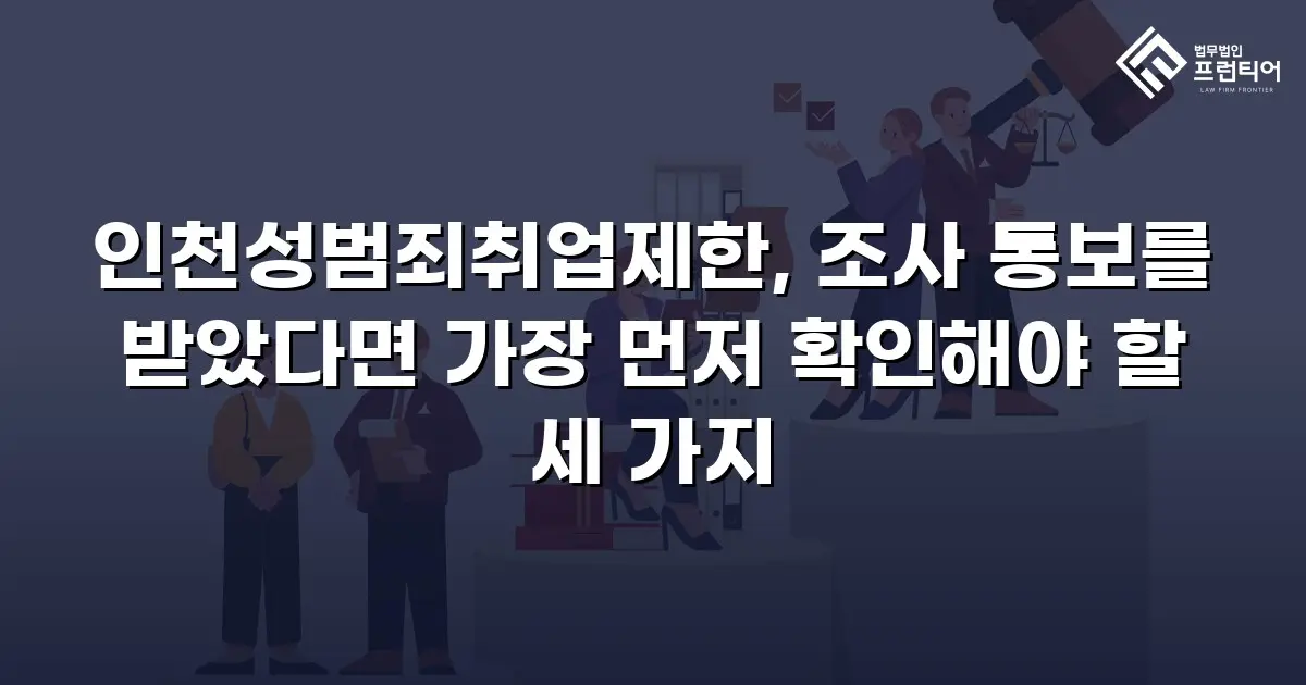 인천성범죄취업제한, 조사 통보를 받았다면 가장 먼저 확인해야 할 세 가지