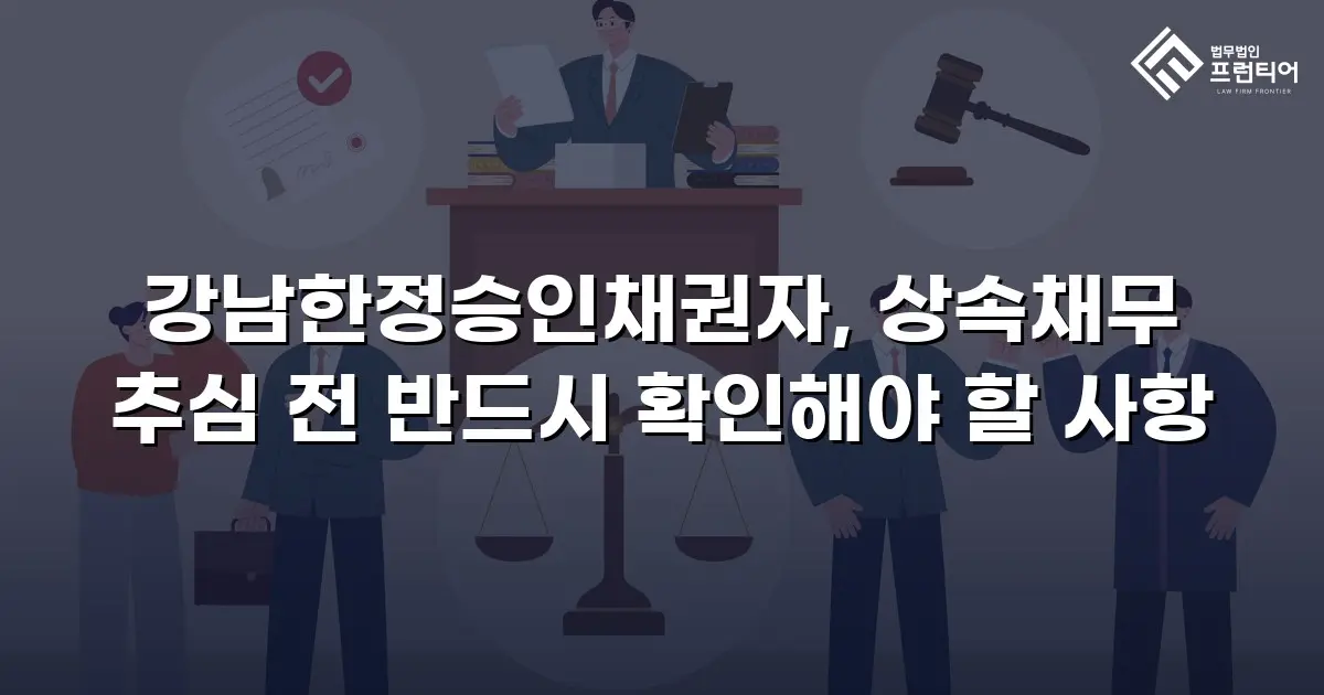 강남한정승인채권자, 상속채무 추심 전 반드시 확인해야 할 사항